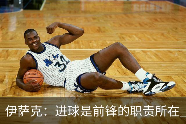 伊萨克：进球是前锋的职责所在 适应新帅伊劳拉的风格需要时间
