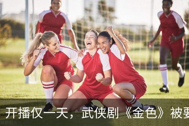 开播仅一天，武侠剧《金色》被要求下架，观众给出的理由出奇一致
