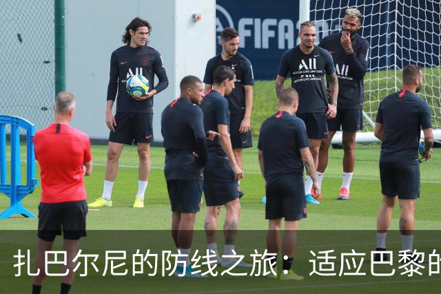 扎巴尔尼的防线之旅：适应巴黎的战术和压力挑战