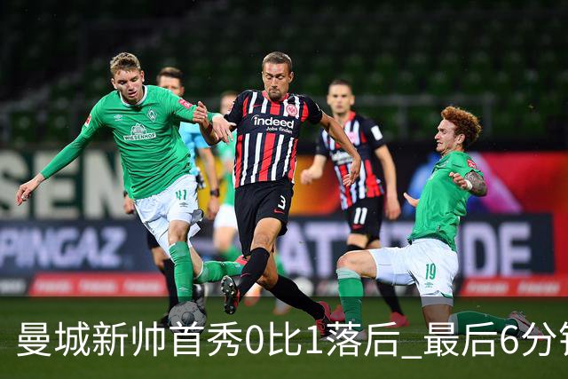 曼城新帅首秀0比1落后 最后6分钟连进2球逆转伯恩茅斯