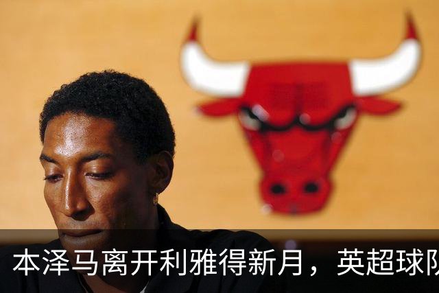本泽马离开利雅得新月，英超球队或有意