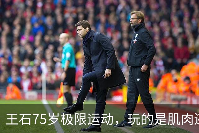 王石75岁极限运动，玩的是肌肉还是皮包骨？