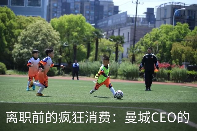 离职前的疯狂消费：曼城CEO的“逆袭”之路