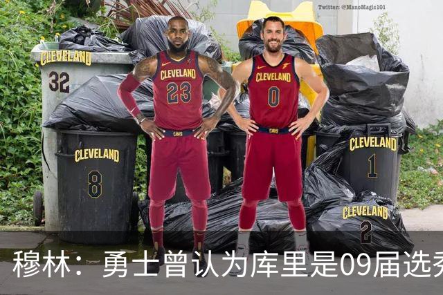 穆林：勇士曾认为库里是09届选秀第二好的球员 仅次于格里芬