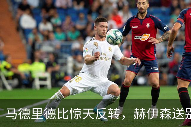 马德里德比惊天反转，赫伊森送别场上红颜