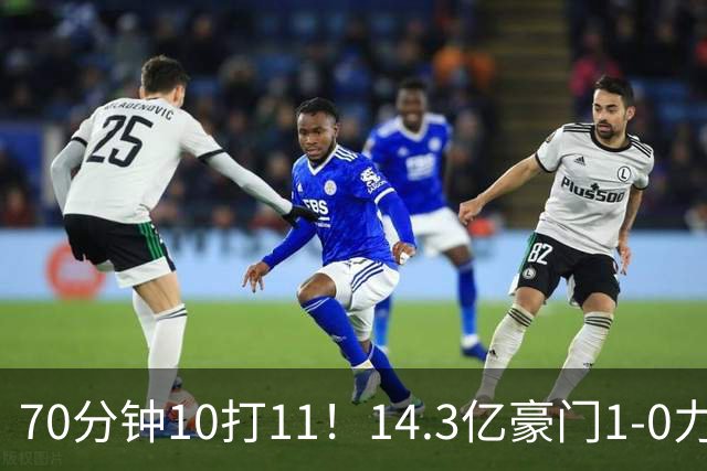 70分钟10打11！14.3亿豪门1-0力擒同城死敌联赛全胜 神锋破门创纪录