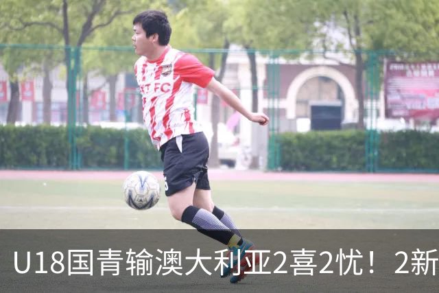 U18国青输澳大利亚2喜2忧！2新星出潜力，篮板拉胯，刘朕赫废了！